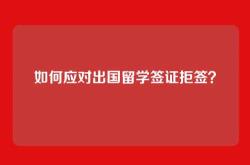 如何应对出国留学签证拒签？