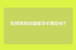 如何规划出国留学长期目标？