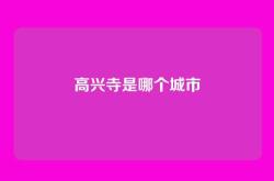 高兴寺是哪个城市