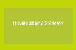 什么是出国留学学分豁免？