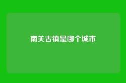 南关古镇是哪个城市