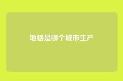 地毯是哪个城市生产