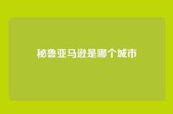 秘鲁亚马逊是哪个城市