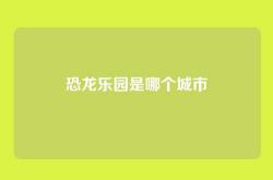 恐龙乐园是哪个城市