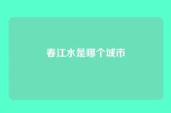 春江水是哪个城市