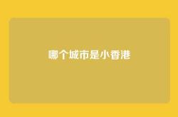 哪个城市是小香港