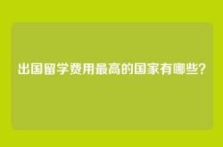 出国留学费用最高的国家有哪些？