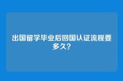 出国留学毕业后回国认证流程要多久？