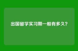 出国留学实习期一般有多久？