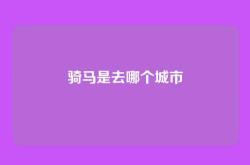 骑马是去哪个城市
