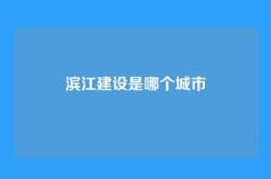 滨江建设是哪个城市