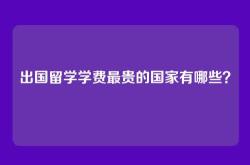 出国留学学费最贵的国家有哪些？