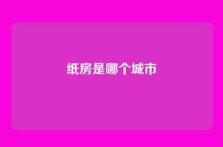 纸房是哪个城市