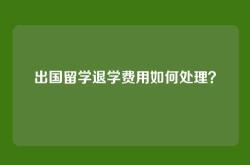 出国留学退学费用如何处理？