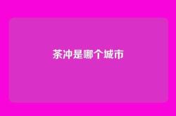 茶冲是哪个城市