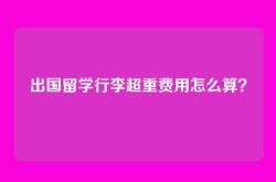 出国留学行李超重费用怎么算？