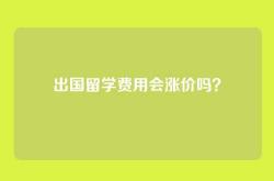 出国留学费用会涨价吗？