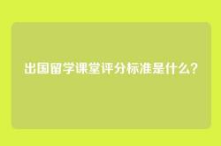 出国留学课堂评分标准是什么？