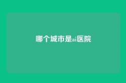 哪个城市是ai医院