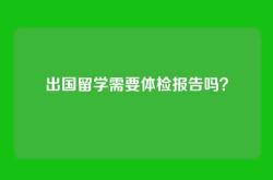 出国留学需要体检报告吗？