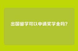 出国留学可以申请奖学金吗？