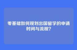 零基础如何规划出国留学的申请时间与流程？