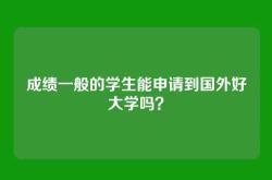 成绩一般的学生能申请到国外好大学吗？