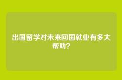 出国留学对未来回国就业有多大帮助？