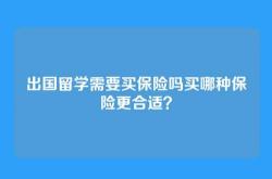出国留学需要买保险吗买哪种保险更合适？