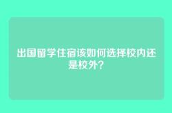 出国留学住宿该如何选择校内还是校外？