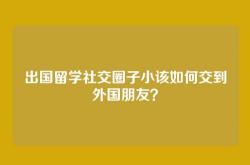 出国留学社交圈子小该如何交到外国朋友？