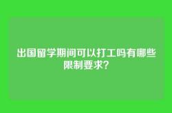 出国留学期间可以打工吗有哪些限制要求？