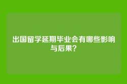 出国留学延期毕业会有哪些影响与后果？