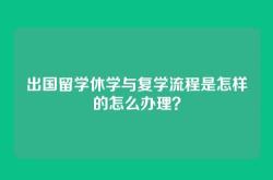 出国留学休学与复学流程是怎样的怎么办理？