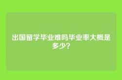 出国留学毕业难吗毕业率大概是多少？