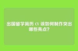 出国留学简历 CV 该如何制作突出哪些亮点？