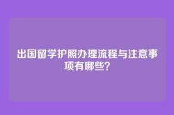 出国留学护照办理流程与注意事项有哪些？