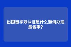 出国留学双认证是什么如何办理最省事？