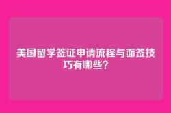 美国留学签证申请流程与面签技巧有哪些？