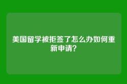 美国留学被拒签了怎么办如何重新申请？