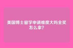 美国博士留学申请难度大吗全奖怎么拿？