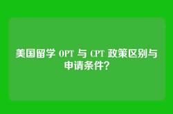 美国留学 OPT 与 CPT 政策区别与申请条件？