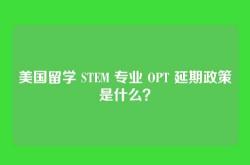 美国留学 STEM 专业 OPT 延期政策是什么？