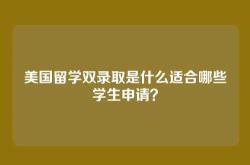 美国留学双录取是什么适合哪些学生申请？