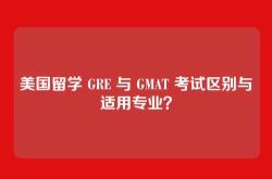 美国留学 GRE 与 GMAT 考试区别与适用专业？