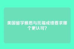 美国留学雅思与托福成绩要求哪个更认可？