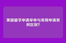 美国留学申请早申与常规申请有何区别？