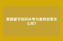 美国留学挂科补考与重修政策怎么样？