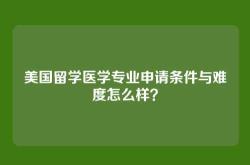 美国留学医学专业申请条件与难度怎么样？