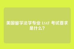 美国留学法学专业 LSAT 考试要求是什么？